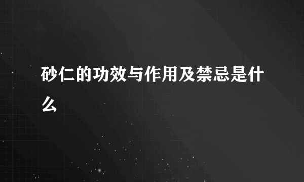 砂仁的功效与作用及禁忌是什么