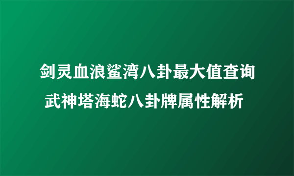 剑灵血浪鲨湾八卦最大值查询 武神塔海蛇八卦牌属性解析