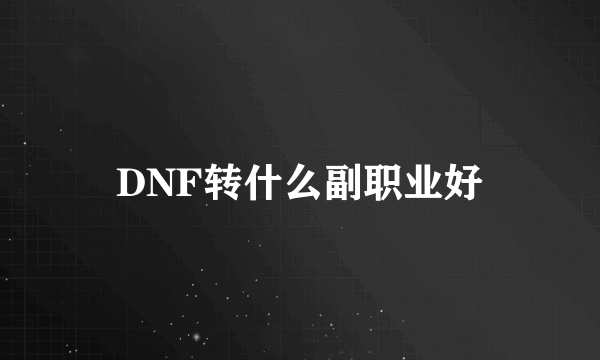 DNF转什么副职业好