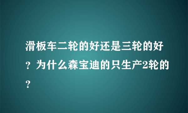 滑板车二轮的好还是三轮的好？为什么森宝迪的只生产2轮的？