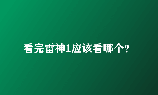 看完雷神1应该看哪个？