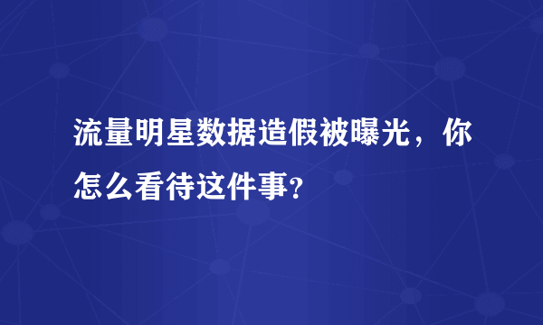 流量明星数据造假被曝光，你怎么看待这件事？