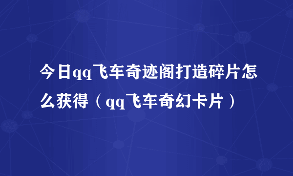 今日qq飞车奇迹阁打造碎片怎么获得（qq飞车奇幻卡片）