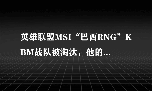 英雄联盟MSI“巴西RNG”KBM战队被淘汰，他的对手很强吗？