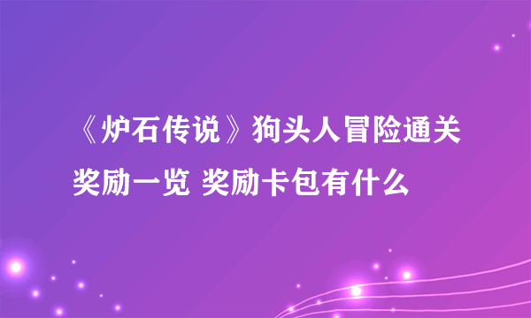 《炉石传说》狗头人冒险通关奖励一览 奖励卡包有什么