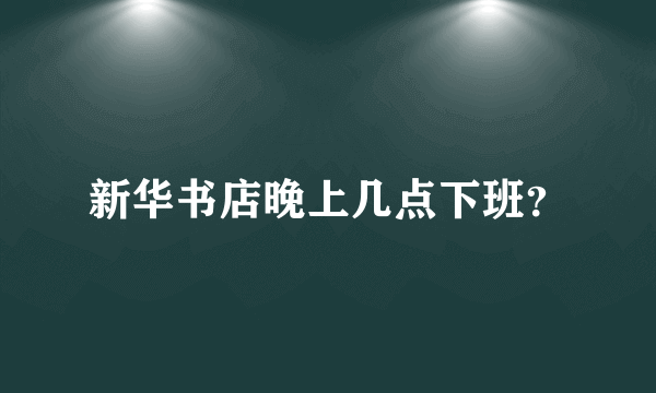 新华书店晚上几点下班？