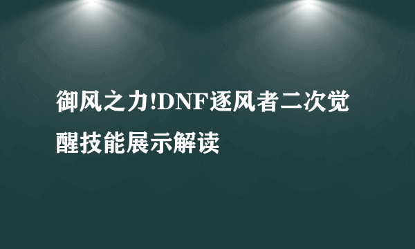 御风之力!DNF逐风者二次觉醒技能展示解读