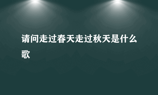 请问走过春天走过秋天是什么歌