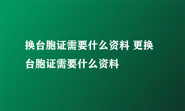 换台胞证需要什么资料 更换台胞证需要什么资料