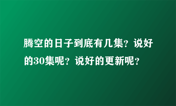 腾空的日子到底有几集？说好的30集呢？说好的更新呢？