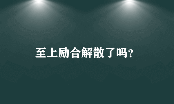 至上励合解散了吗？