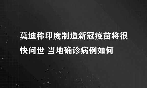 莫迪称印度制造新冠疫苗将很快问世 当地确诊病例如何