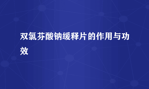 双氯芬酸钠缓释片的作用与功效