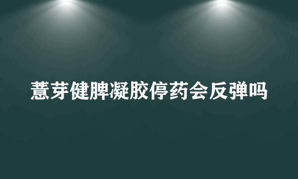 薏芽健脾凝胶停药会反弹吗