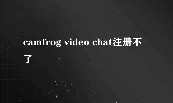 camfrog video chat注册不了