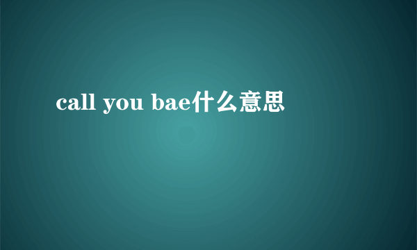 call you bae什么意思