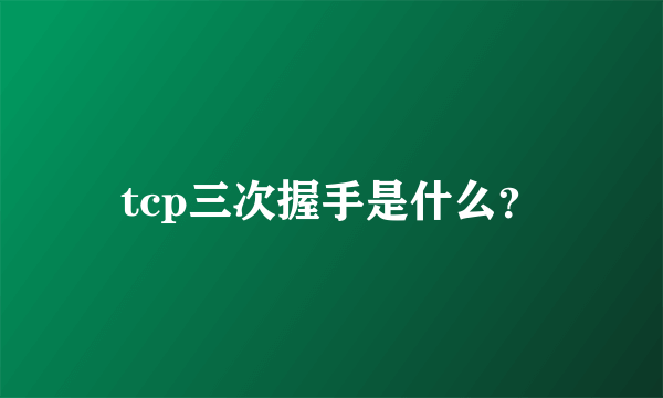 tcp三次握手是什么？