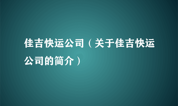 佳吉快运公司（关于佳吉快运公司的简介）