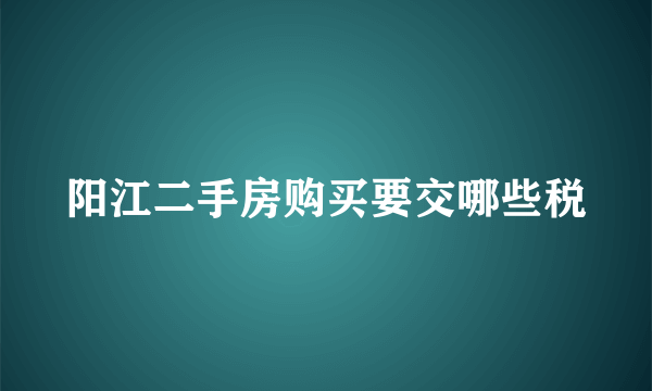 阳江二手房购买要交哪些税