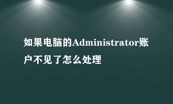 如果电脑的Administrator账户不见了怎么处理