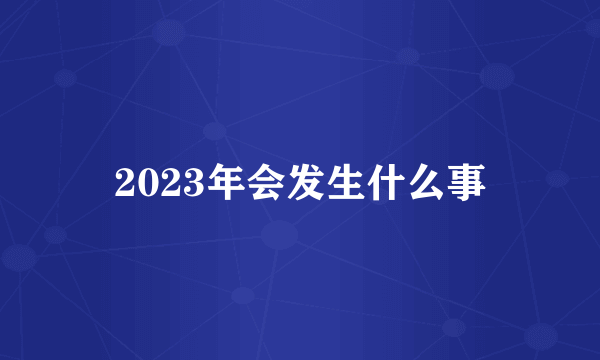 2023年会发生什么事