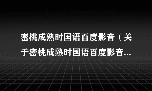 密桃成熟时国语百度影音（关于密桃成熟时国语百度影音的简介）