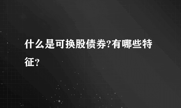 什么是可换股债券?有哪些特征？