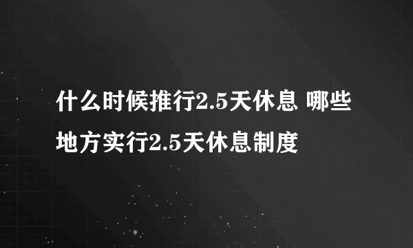 什么时候推行2.5天休息 哪些地方实行2.5天休息制度