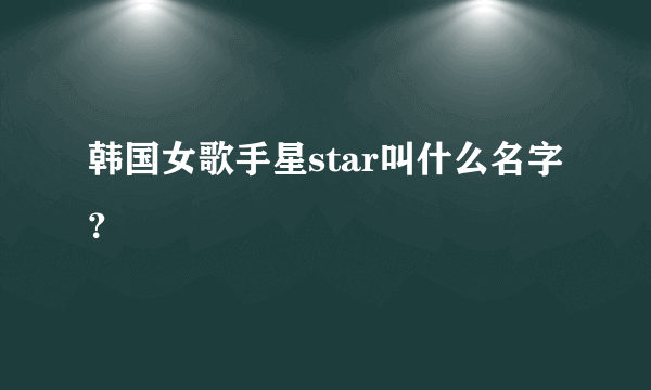 韩国女歌手星star叫什么名字？