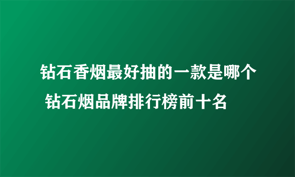 钻石香烟最好抽的一款是哪个 钻石烟品牌排行榜前十名