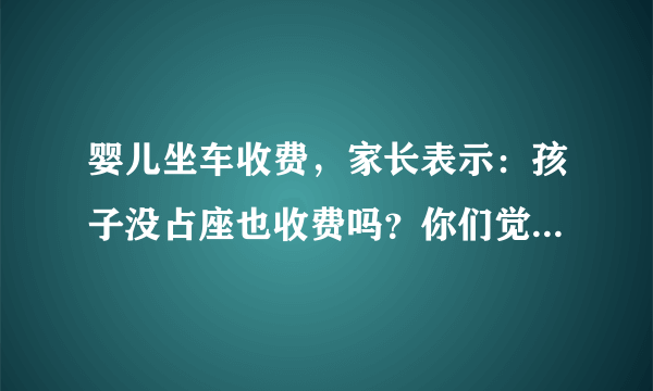 婴儿坐车收费，家长表示：孩子没占座也收费吗？你们觉得合理吗？