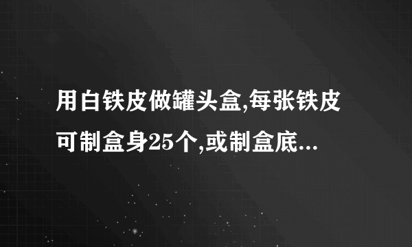 用白铁皮做罐头盒,每张铁皮可制盒身25个,或制盒底40个,一个盒身与二个盒底配成一套罐头盒.现有36张白铁皮,用多少张制