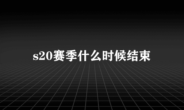 s20赛季什么时候结束