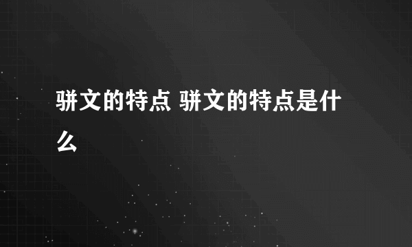 骈文的特点 骈文的特点是什么