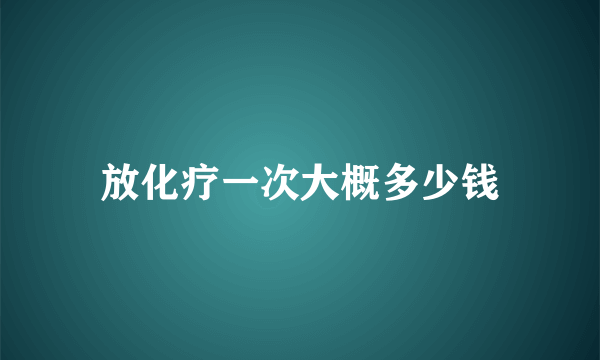 放化疗一次大概多少钱