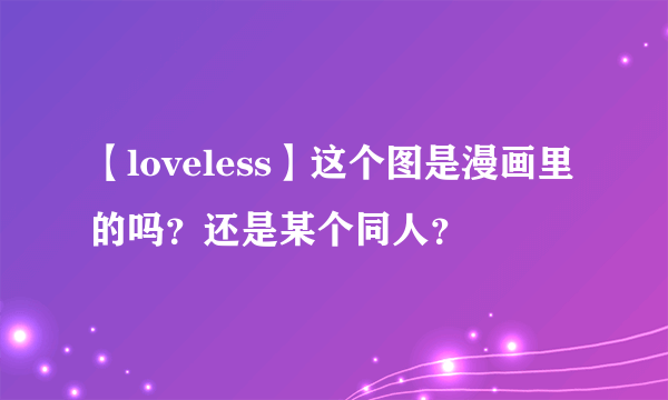 【loveless】这个图是漫画里的吗？还是某个同人？