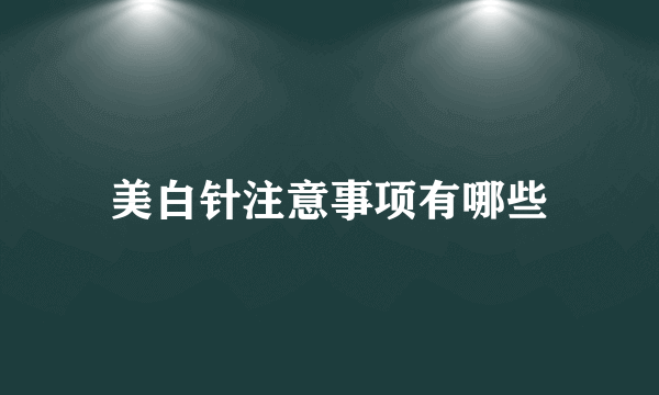 美白针注意事项有哪些