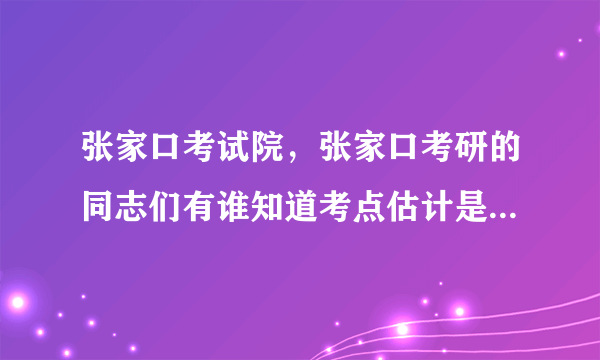 张家口考试院，张家口考研的同志们有谁知道考点估计是哪几个吗