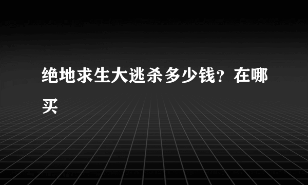 绝地求生大逃杀多少钱？在哪买