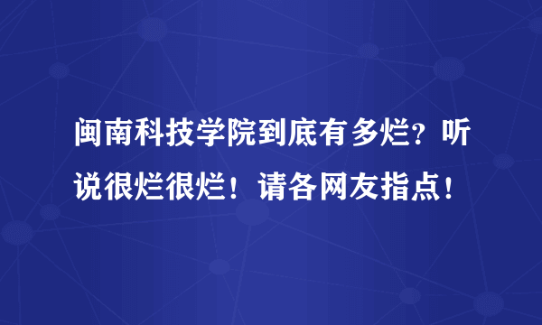 闽南科技学院到底有多烂？听说很烂很烂！请各网友指点！