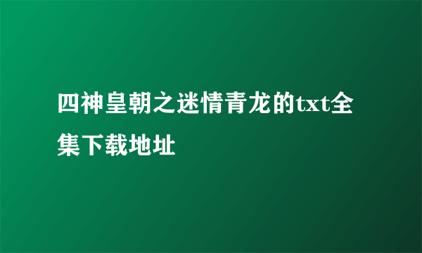 四神皇朝之迷情青龙的txt全集下载地址