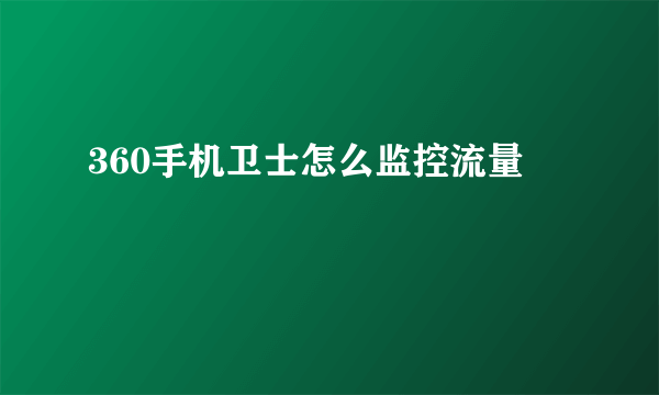 360手机卫士怎么监控流量