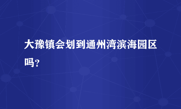 大豫镇会划到通州湾滨海园区吗？