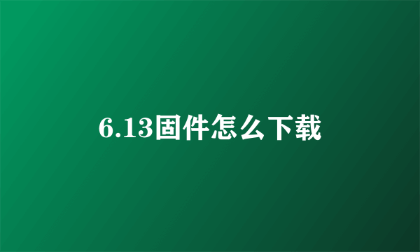 6.13固件怎么下载