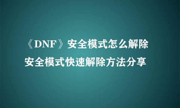 《DNF》安全模式怎么解除 安全模式快速解除方法分享