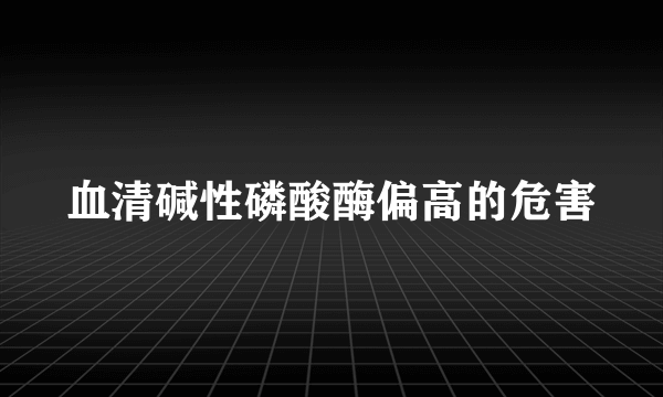 血清碱性磷酸酶偏高的危害