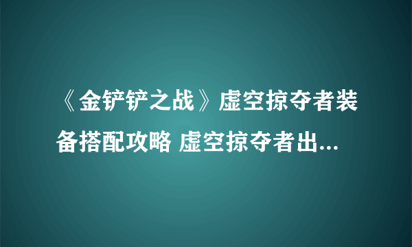 《金铲铲之战》虚空掠夺者装备搭配攻略 虚空掠夺者出装技巧攻略