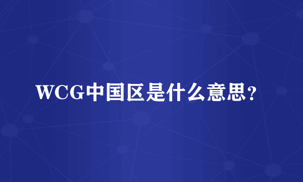 WCG中国区是什么意思？