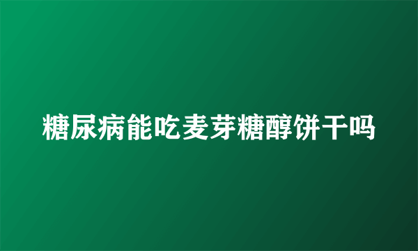 糖尿病能吃麦芽糖醇饼干吗