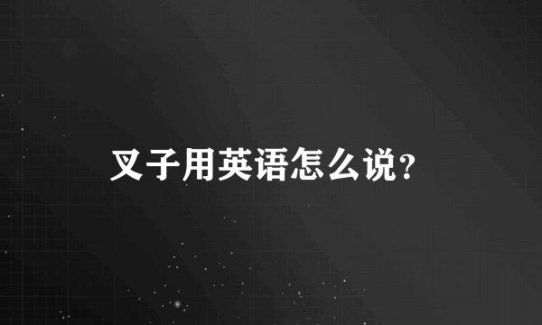 叉子用英语怎么说？